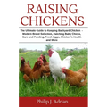 Raising Chickens: The Ultimate Guide to Keeping Backyard Chickens - Modern Breed Selection, Hatching Baby Chicks, Feeding and Caring for