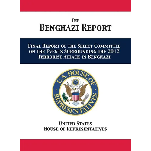 The Benghazi Report: Final Report of the Select Committee on the Events Surrounding the 2012 Terrorist Attack in Benghazi