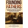 Founding Fathers: A Captivating Guide to Benjamin Franklin, George Washington, John Adams, Thomas Jefferson, John Jay, James Madison, Alexander Hamilt