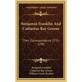 Benjamin Franklin And Catharine Ray Greene: Their Correspondence 1755-1790