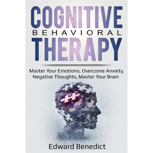 Cognitive Behavioral Therapy: Master Your Emotions, Overcome Anxiety, Negative Thoughts, Master Your Brain