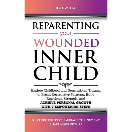 Reparenting Your Wounded Inner Child: Explore Childhood and Generational Trauma to Break Destructive Patterns, Build Emotional Strength, and Achieve P