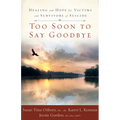 Too Soon to Say Goodbye: Healing and Hope for Victims and Survivors of Suicide: Healing and Hope for Victims and Survivors of Suicide