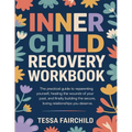 Inner Child Recovery Workbook: The Practical Guide to Reparenting Yourself, Healing the Wounds of Your Past, and Finally Building the Secure, Loving R