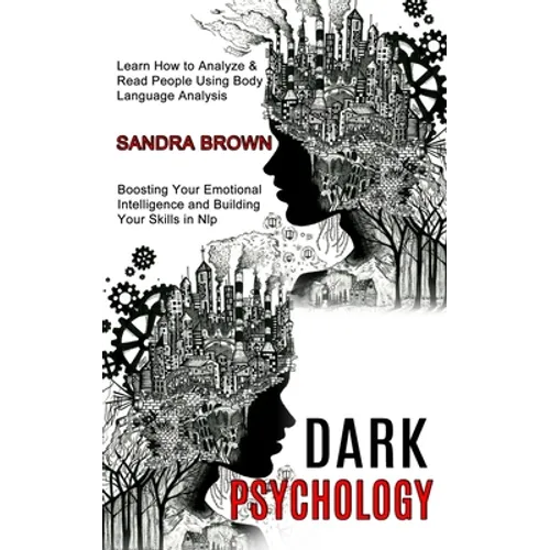 Dark Psychology: Learn How to Analyze & Read People Using Body Language Analysis (Boosting Your Emotional Intelligence and Building Your Skills in Nlp