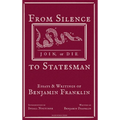 From Silence to Statesman: Essays and Writings of Benjamin Franklin