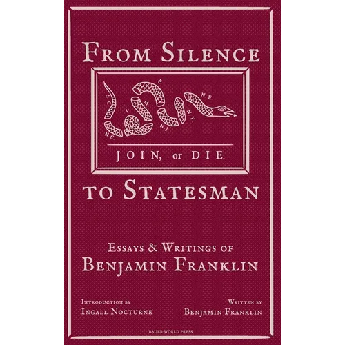 From Silence to Statesman: Essays and Writings of Benjamin Franklin