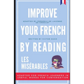 Improve your French by reading - Les Misérables: Adapted for French learners - In useful French words and tenses for conversation