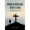Homeschooling with Faith: A Homeschooling Guide for Christian Parents