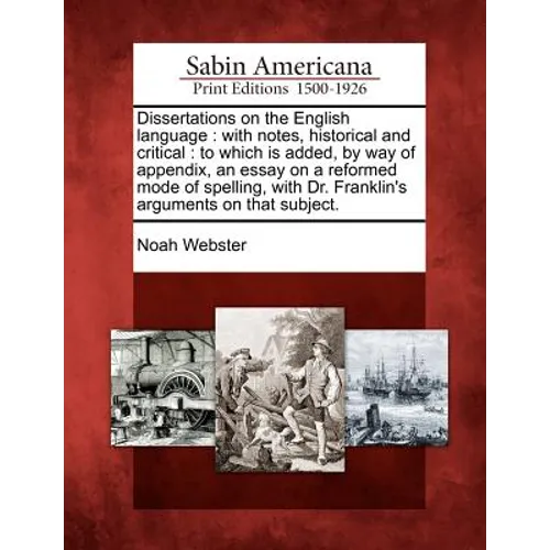Dissertations on the English Language: With Notes, Historical and Critical: To Which Is Added, by Way of Appendix, an Essay on a Reformed Mode of Spel