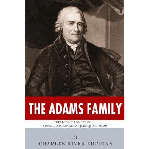 The Adams Family: The Lives and Legacies of Samuel, John, Abigail and John Quincy Adams