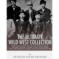 The Ultimate Wild West Collection: Buffalo Bill Cody, Wyatt Earp, Doc Holliday, Wild Bill Hickok, Calamity Jane, Jesse James, Billy the Kid, Butch Cas