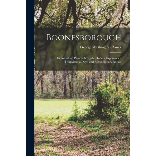 Boonesborough; its Founding, Pioneer Struggles, Indian Experiences, Transylvania Days, and Revolutionary Annals