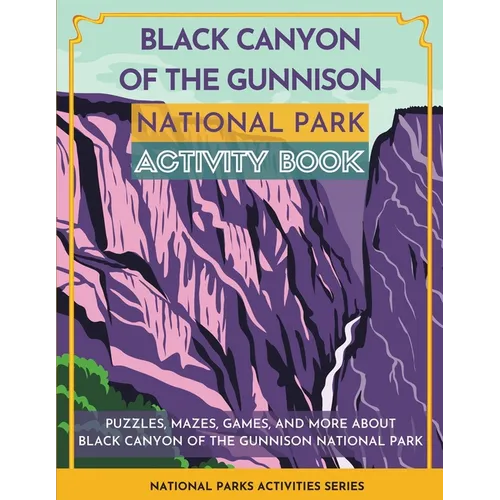 Black Canyon of the Gunnison National Park Activity Book: Puzzles, Mazes, Games, and More About Black Canyon of the Gunnison National Park