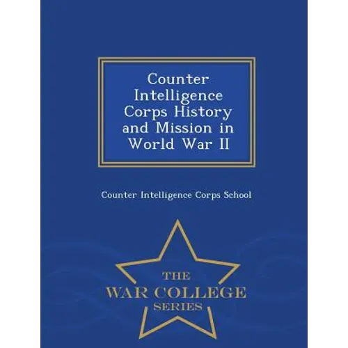 Counter Intelligence Corps History and Mission in World War II - War College Series