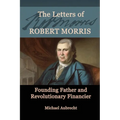 The Letters of Robert Morris: Founding Father and Revolutionary Financier