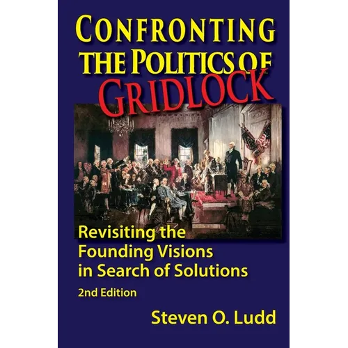 Confronting the Politics of Gridlock, Revisiting the Founding Visions in Search of Solutions