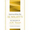 Approaching the Almighty: 100 Prayers of A. W. Tozer