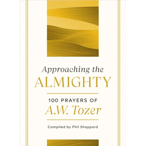 Approaching the Almighty: 100 Prayers of A. W. Tozer