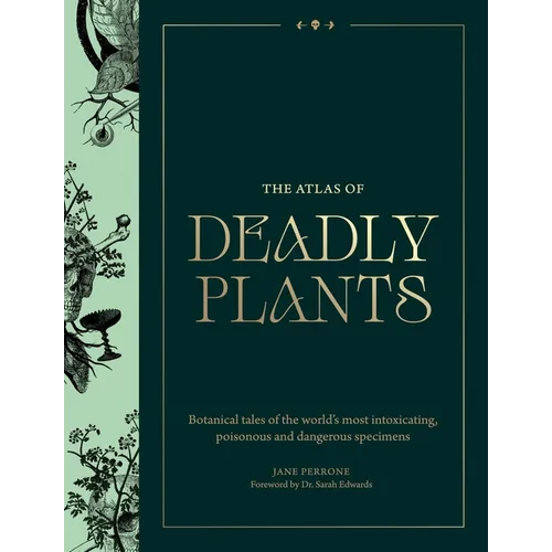 Atlas of Deadly Plants: Botanical Tales of the World's Most Intoxicating, Poisonous and Dangerous Specimens