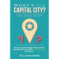 What's The Capital City? The Quiz Book: Test Your Knowledge Of The World's Capitals With over 200 Multiple Choice Questions! A Great Geography Gift Fo