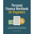 Personal Finance Workbook for Beginners: Practical Exercises for Smarter Money Management and Financial Empowerment