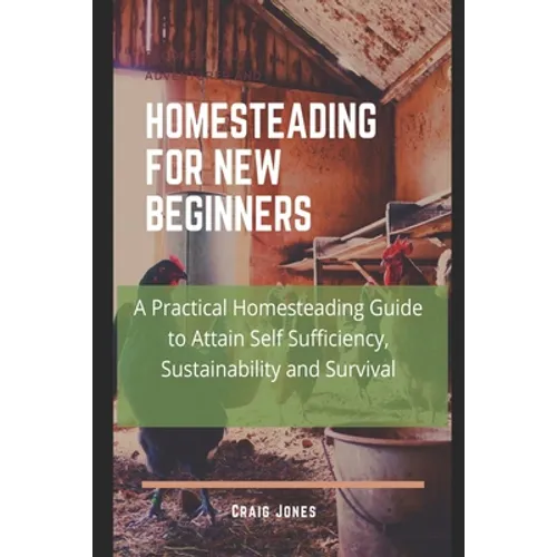 Homesteading for New Beginners: A Practical Homesteading Guide to Attain Self Sufficiency, Sustainability and Survival - Paperback