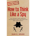 How To Think Like A Spy: Spy Secrets and Survival Techniques That Can Save You and Your Family