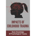 Impacts Of Childhood Trauma: Basic Knowledge Of Psychological Trauma: Effects Of Childhood Trauma On Brain Development