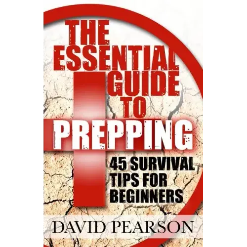 The Essential Guide To Prepping: 45 Survival Tips For Beginners