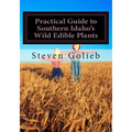 Practical Guide to Southern Idaho's Wild Edible Plants: A Survival Guide