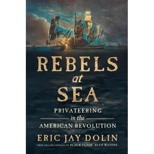 Rebels at Sea: Privateering in the American Revolution