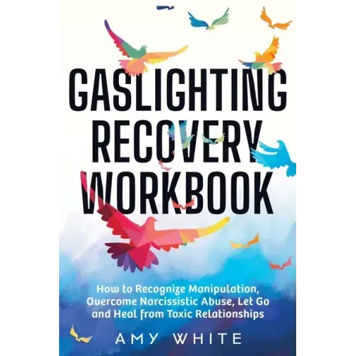 Gaslighting Recovery Workbook: How to Recognize Manipulation, Overcome Narcissistic Abuse, Let Go, and Heal from Toxic Relationships