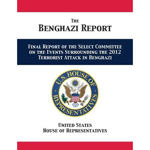 The Benghazi Report: Final Report of the Select Committee on the Events Surrounding the 2012 Terrorist Attack in Benghazi