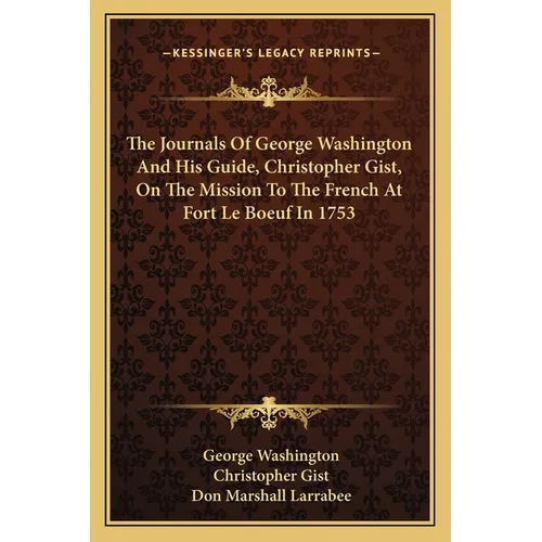 The Journals Of George Washington And His Guide, Christopher Gist, On The Mission To The French At Fort Le Boeuf In 1753