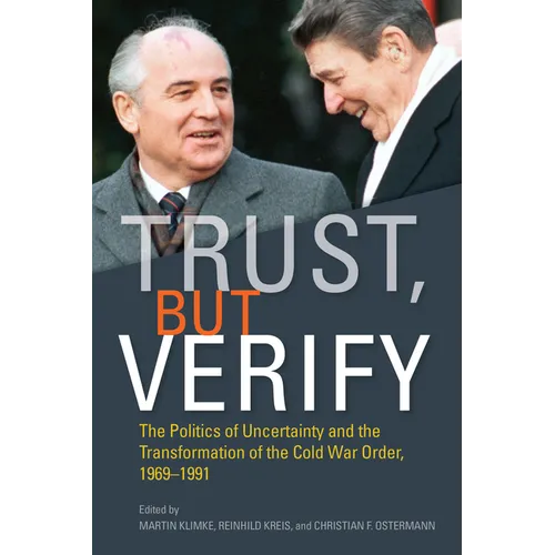 Trust, But Verify: The Politics of Uncertainty and the Transformation of the Cold War Order, 1969-1991