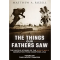 The Things Our Fathers Saw: Voices of the Pacific Theater: The Untold Stories of the World War II Generation from Hometown, USA
