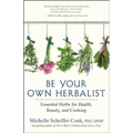 Be Your Own Herbalist: Essential Herbs for Health, Beauty, and Cooking