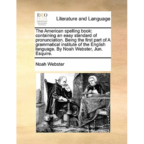 The American Spelling Book: Containing an Easy Standard of Pronunciation. Being the First Part of a Grammatical Institute of the English Language.