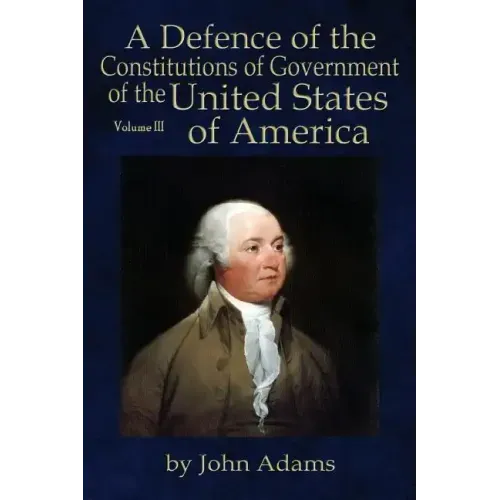 A Defence of the Constitutions of Government of the United States of America: Volume III