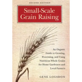 Small-Scale Grain Raising: An Organic Guide to Growing, Processing, and Using Nutritious Whole Grains for Home Gardeners and Local Farmers, 2nd Editio