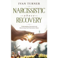 Narcissistic Abuse Recovery: Understanding Narcissism And Recovering From Narcissistic Abuse