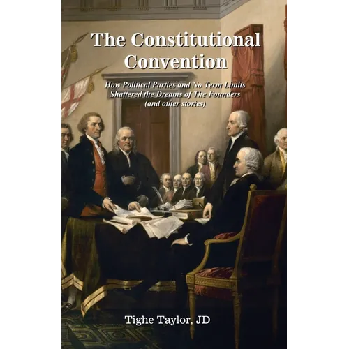 The Constitutional Convention: How Political Parties and No Term Limits Shattered the Dreams of The Founders, and Other Stories