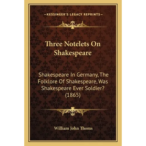 Three Notelets On Shakespeare: Shakespeare In Germany, The Folklore Of Shakespeare, Was Shakespeare Ever Soldier? (1865)