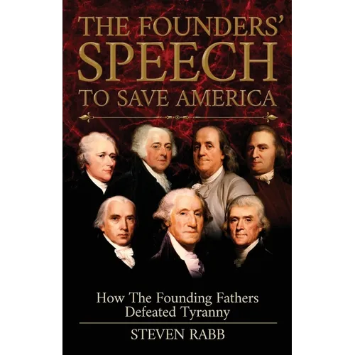 The Founders' Speech To Save America: How The Founding Fathers Defeated Tyranny