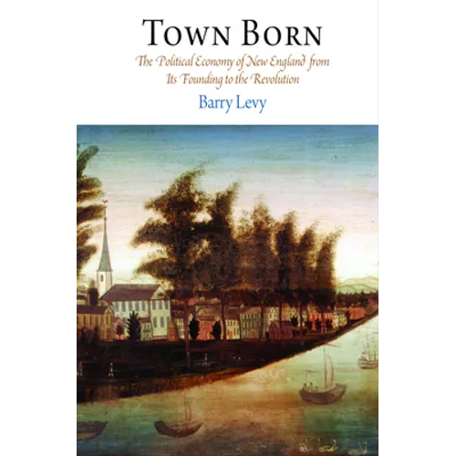 Town Born: The Political Economy of New England from Its Founding to the Revolution