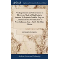 New Experiments and Observations on Electricity. Made at Philadelphia in America. By Benjamin Franklin, Esq; and Communicated in Several Letters to Pe