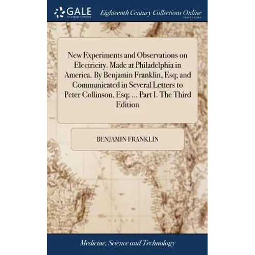 New Experiments and Observations on Electricity. Made at Philadelphia in America. By Benjamin Franklin, Esq; and Communicated in Several Letters to Pe
