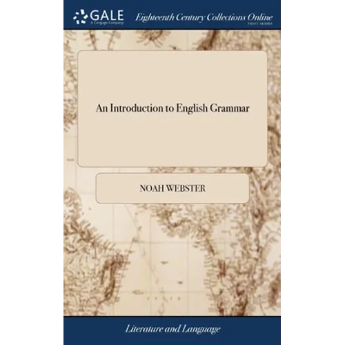 An Introduction to English Grammar: Being an Abridgement of the Second Part of The Grammatical Institute. By Noah Webster, Jun. Esq