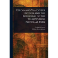 Ferdinand Vandiveer Hayden and the Founding of the Yellowstone National Park